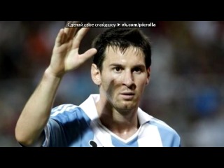 «Лео Месси. Сборная Аргентины. Сезон 2011/2012» под музыку Football - офигенный список футболистов . Picrolla